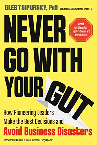 book - Never Go With Your Gut: How Pioneering Leaders Make the Best Decisions and Avoid Business Disasters